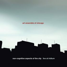 THE ART ENSEMBLE OF CHICAGO - Non-Cognitive Aspects of the City: Live at Iridium cover 