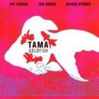 AKI TAKASE Tama (Aki Takase, Jan Roder, Oliver Steidle) : Goldfish album cover