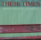 ARAM SHELTON These Times album cover