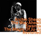 ARCHIE SHEPP The Way Ahead / Kwanza / The Magic Of Ju-Ju, Revisited album cover