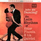 ASTOR PIAZZOLLA Take Me Dancing! The Latin Rhythms of Astor Piazzolla & His Quintet album cover