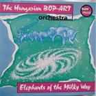 THE HUNGARIAN BOP-ART ORCHESTRA (ATTILA MALECZ BOP ART ORCHESTRA) Attila Malecz Bop Art Orch. : Elephants Of The Milky Way album cover