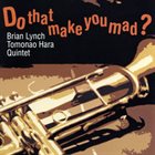 BRIAN LYNCH Brian Lynch, Tomonao Hara Quintet ‎: Do That Make You Mad? album cover