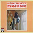 BYARD LANCASTER It's Not Up To Us album cover