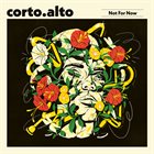 CORTO.ALTO Not For Now album cover