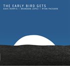 DAVE REMPIS Dave Rempis, Brandon Lopez, Ryan Packard : The Early Bird Gets album cover