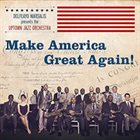 DELFEAYO MARSALIS Delfeayo Marsalis & The Uptown Jazz Orchestra : Make America Great Again! album cover
