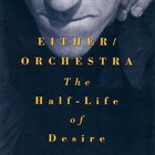 EITHER ORCHESTRA The Half-Life of Desire album cover