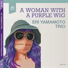 ERI YAMAMOTO Eri Yamamoto Trio : A Woman With A Purple Wig album cover