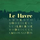 ERNESTO RODRIGUES Ernesto Rodrigues, Guilherme Rodrigues & Carlos Santos : Le Havre album cover