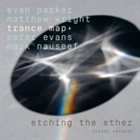 EVAN PARKER Evan Parker, Matthew Wright Trance Map+ Peter Evans, Mark Nauseef : Etching The Ether album cover