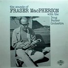 FRASER MACPHERSON Fraser MacPherson with the Doug Parker Orchestra : The Sounds of Fraser MacPherson album cover