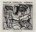 GANELIN TRIO/SLAVA GANELIN Ganelin - Kruglov - Yudanov : Access Point album cover