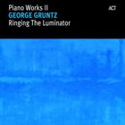 GEORGE GRUNTZ Piano Works II : Ringing The Luminator album cover