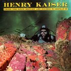 HENRY KAISER Those Who Know History Are Doomed to Repeat It album cover