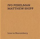 IVO PERELMAN Ivo Perelman and Matthew Shipp : Live in Nuremberg album cover