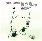 IVO PERELMAN Ivo Perelman, Joe Morris, Gerald Cleaver ‎: The Art Of The Improv Trio Volume 5 album cover