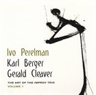 IVO PERELMAN Ivo Perelman, Karl Berger, Gerald Cleaver ‎: The Art Of The Improv Trio Volume 1 album cover