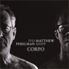 IVO PERELMAN Ivo Perelman, Matthew Shipp ‎: Corpo album cover