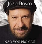 JOÃO BOSCO Não Vou Pro Céu, Mas Já Não Vivo No Chão album cover