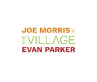 JOE MORRIS Joe Morris & Evan Parker : The Village album cover