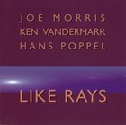 JOE MORRIS Like Rays (with Ken Vandermark, Hans Poppel) album cover