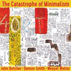 JOHN BUTCHER John Butcher, Damon Smith, Weasel Walter : The Catastrophe of Minimalism album cover