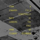 JOHN EDWARDS John Edwards, Mark Sanders, John Tilbury : A Field Perpetually at the Edge of Disorder album cover