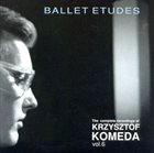 KRZYSZTOF KOMEDA The Complete Recordings Of Krzysztof Komeda – Vol.6 : Ballet Etudes album cover