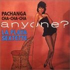 LA PLAYA SEXTET Pachanga, Cha Cha Cha Anyone? album cover