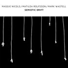MAGGIE NICOLS Maggie Nicols / Matilda Rolfsson / Mark Wastell : Semiotic Drift album cover