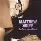 MATTHEW SHIPP I've Been To Many Places album cover