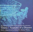 MICHAEL WHALEN Titanic: Anatomy Of A Disaster (Original Soundtrack) album cover