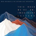 MIKE HOLOBER Mike Holober & The Gotham Jazz Orchestra : This Rock We're On - Imaginary Letters album cover