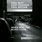 PAUL BLEY Paul Bley / Paul Motian / Gary Peacock : When Will the Blues Leave album cover