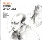 PROJETO B A Viagem De Villa-Lobos album cover