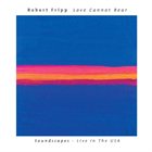 ROBERT FRIPP Love Cannot Bear (Soundscapes - Live In The USA) album cover