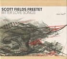 SCOTT FIELDS Scott Fields Freetet : Bitter Love Songs album cover
