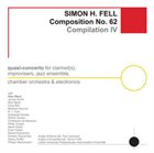 SIMON H FELL Composition No. 62: Compilation IV (Quasi-Concerto For Clarinet(s), Improvisers, Jazz Ensemble, Chamber Orchestra & Electronics) album cover
