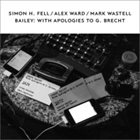 SIMON H FELL Simon H. Fell, Alex Ward, Mark Wastell : Bailey, With Apologies To G. Brecht album cover