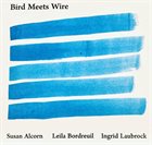 SUSAN ALCORN Susan Alcorn / Leila Bordreuil / Ingrid Laubrock : Bird Meets Wire album cover