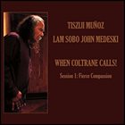 TISZIJI MUÑOZ Tisziji Muñoz & Lam Sobo John Medeski : When Coltrane Calls! Session 1 - Ferce Compassion album cover