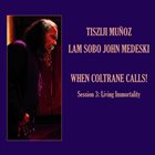 TISZIJI MUÑOZ Tisziji Muñoz & Lam Sobo John Medeski : When Coltrane Calls! Session 3 - Living Immortality album cover