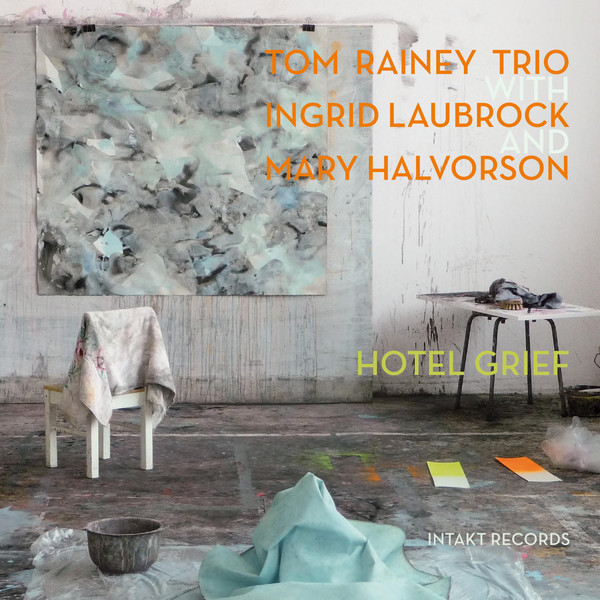 TOM RAINEY - Tom Rainey Trio With Ingrid Laubrock And Mary Halvorson ‎: Hotel Grief cover 