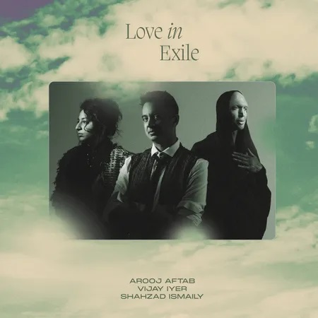 VIJAY IYER - Arooj Aftab, Vijay Iyer & Shahzad Ismaily : Love in Exile cover 