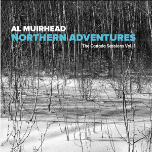 AL MUIRHEAD - Northern Adventures - The Canada Sessions Vol. 1 cover 