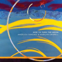 ANGELICA SANCHEZ - Angelica Sanchez & Marilyn Crispell : How To turn the Moon cover 