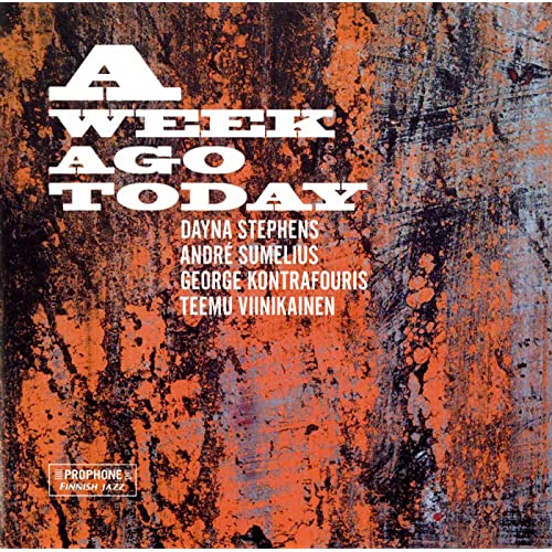 DAYNA STEPHENS - Dayna Stephens, André Sumelius, George Kontrafouris & Teemu Viinikainen : A Week Ago Today cover 