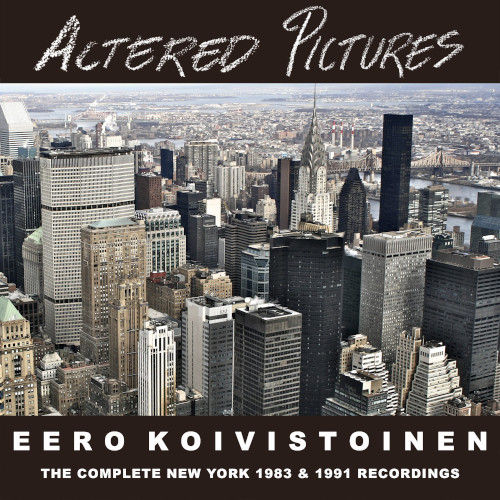 EERO KOIVISTOINEN - Altered Pictures: The Complete New York 1983 & 1991 Recordings cover 