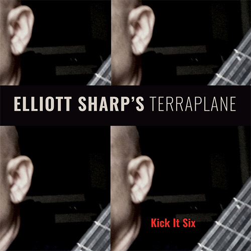 ELLIOTT SHARP - Elliott Sharp's Terraplane : Kick It Six cover 